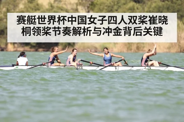 赛艇世界杯中国女子四人双桨崔晓桐领桨节奏解析与冲金背后关键