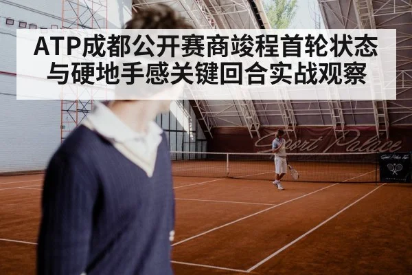 ATP成都公开赛商竣程首轮状态与硬地手感关键回合实战观察