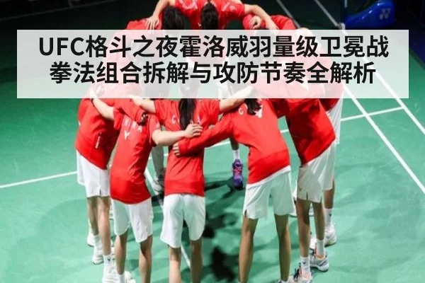 UFC格斗之夜霍洛威羽量级卫冕战拳法组合拆解与攻防节奏全解析