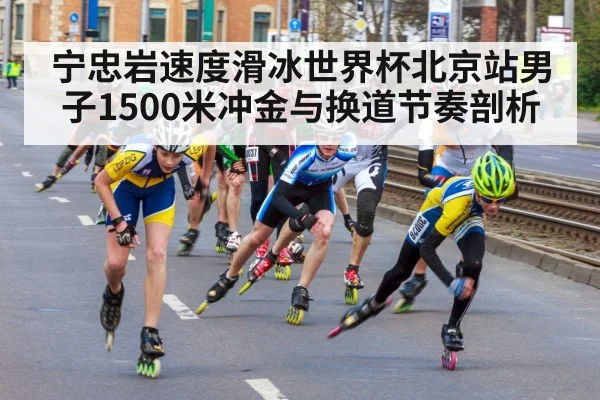 宁忠岩速度滑冰世界杯北京站男子1500米冲金与换道节奏剖析